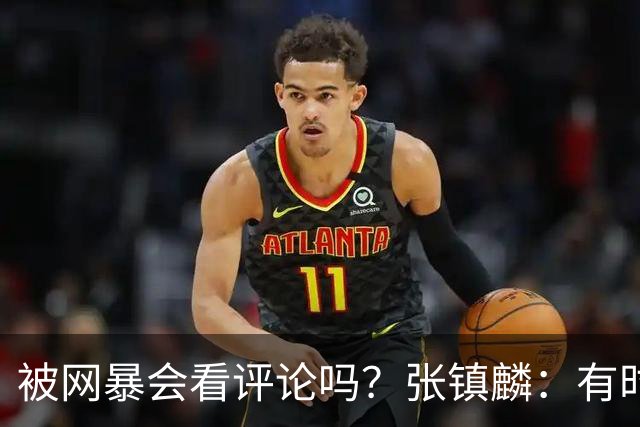 被网暴会看评论吗？张镇麟：有时候故意看 这事让我重新审视自己