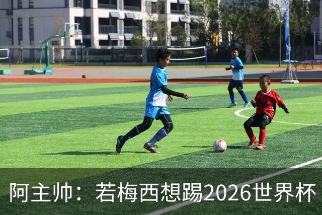 阿主帅：若梅西想踢2026世界杯 会为他保留10号球衣
